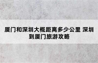 厦门和深圳大概距离多少公里 深圳到厦门旅游攻略